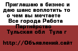 Приглашаю в бизнес и даю шанс воплотить то, о чем вы мечтаете!  - Все города Работа » Партнёрство   . Тульская обл.,Тула г.